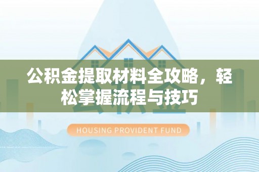 邢台公积金提取材料全攻略，轻松掌握流程与技巧