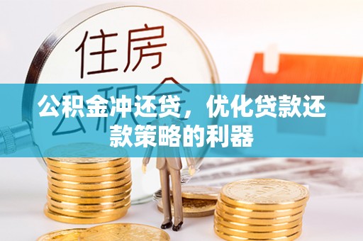 邢台公积金冲还贷，优化贷款还款策略的利器