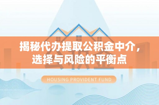 邢台揭秘代办提取公积金中介，选择与风险的平衡点