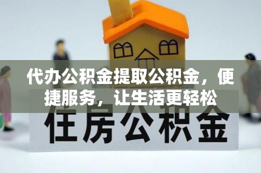 邢台代办公积金提取公积金，便捷服务，让生活更轻松