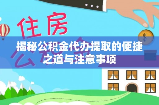 邢台揭秘公积金代办提取的便捷之道与注意事项