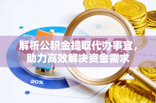 邢台解析公积金提取代办事宜，助力高效解决资金需求