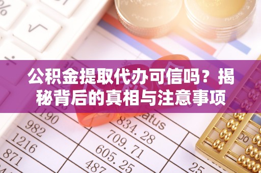 邢台公积金提取代办可信吗？揭秘背后的真相与注意事项