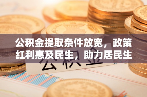 邢台公积金提取条件放宽，政策红利惠及民生，助力居民生活质量提升