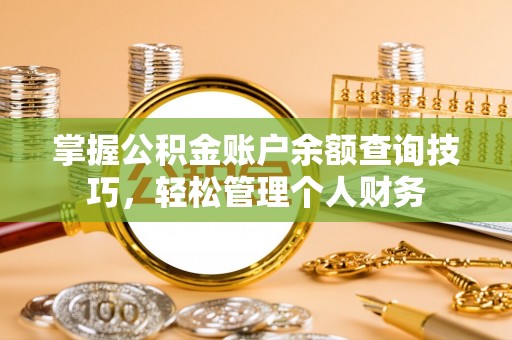 邢台掌握公积金账户余额查询技巧，轻松管理个人财务