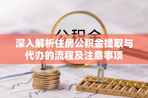 邢台深入解析住房公积金提取与代办的流程及注意事项