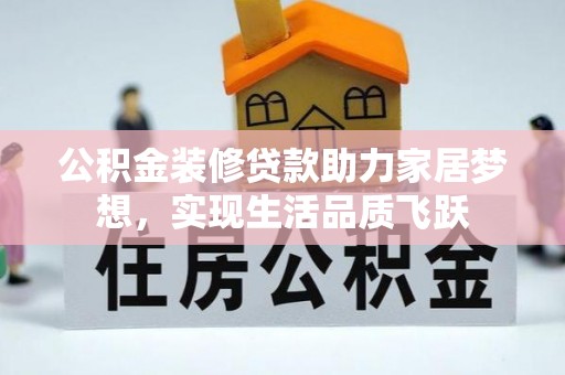 邢台公积金装修贷款助力家居梦想，实现生活品质飞跃