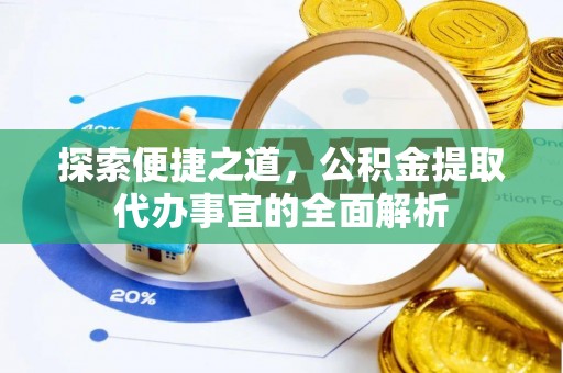 邢台探索便捷之道，公积金提取代办事宜的全面解析