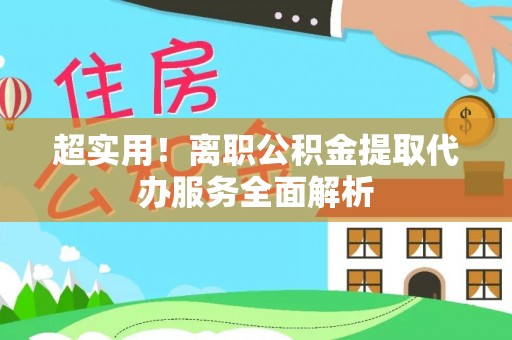 邢台超实用！离职公积金提取代办服务全面解析
