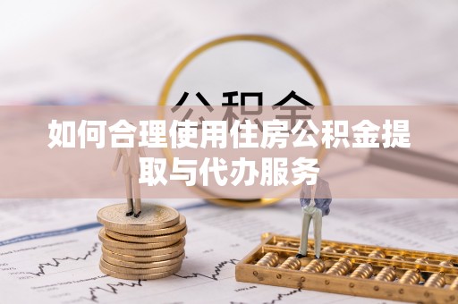 邢台如何合理使用住房公积金提取与代办服务